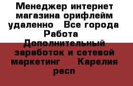 Менеджер интернет-магазина орифлейм удаленно - Все города Работа » Дополнительный заработок и сетевой маркетинг   . Карелия респ.